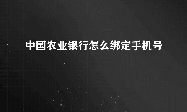 中国农业银行怎么绑定手机号