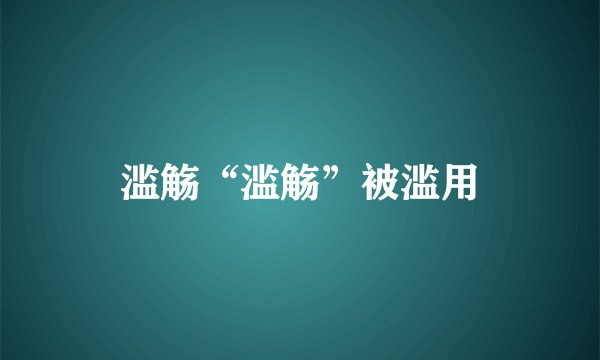 滥觞“滥觞”被滥用