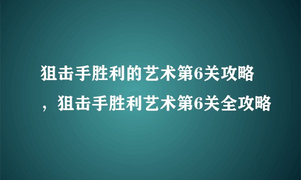 狙击手胜利的艺术第6关攻略，狙击手胜利艺术第6关全攻略