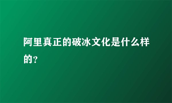 阿里真正的破冰文化是什么样的？