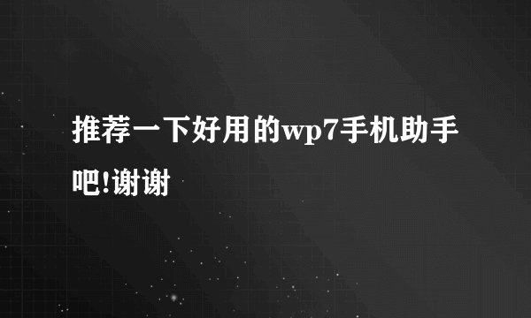 推荐一下好用的wp7手机助手吧!谢谢