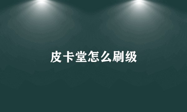 皮卡堂怎么刷级