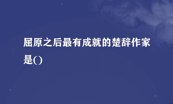 屈原之后最有成就的楚辞作家是()