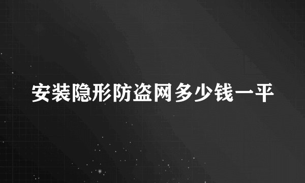 安装隐形防盗网多少钱一平