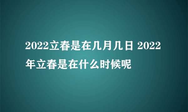 2022立春是在几月几日 2022年立春是在什么时候呢
