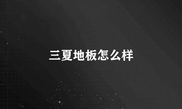 三夏地板怎么样
