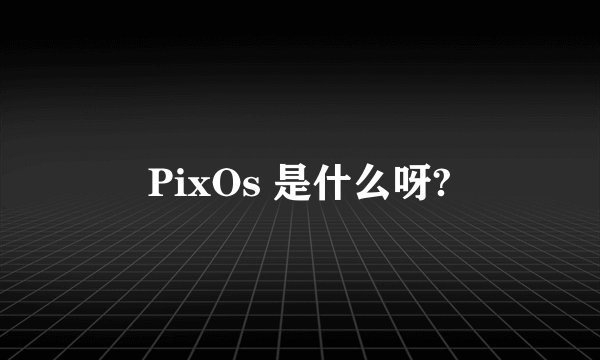 PixOs 是什么呀?