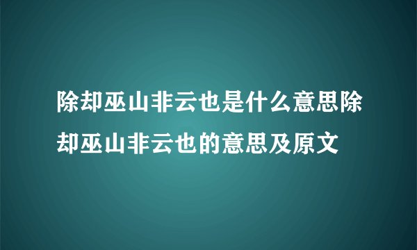 除却巫山非云也是什么意思除却巫山非云也的意思及原文