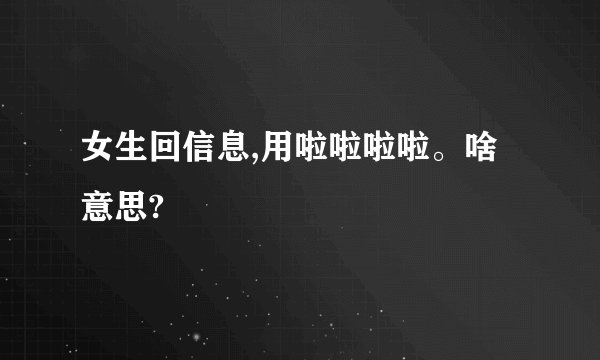 女生回信息,用啦啦啦啦。啥意思?