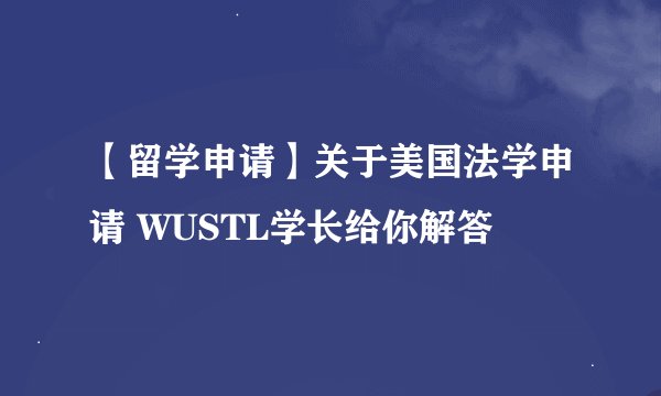 【留学申请】关于美国法学申请 WUSTL学长给你解答