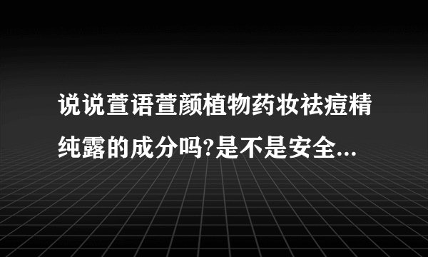 说说萱语萱颜植物药妆祛痘精纯露的成分吗?是不是安全无激素?