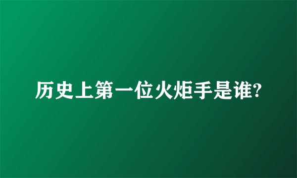 历史上第一位火炬手是谁?