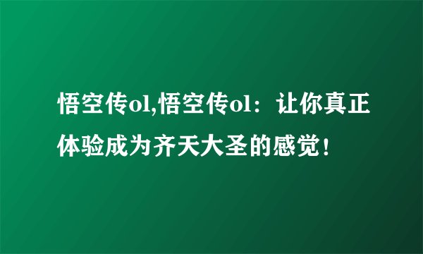悟空传ol,悟空传ol：让你真正体验成为齐天大圣的感觉！