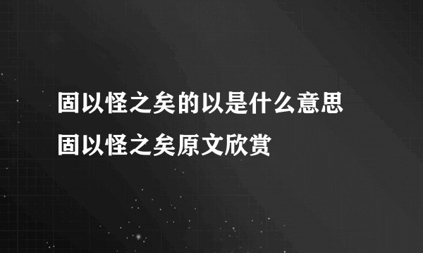固以怪之矣的以是什么意思 固以怪之矣原文欣赏