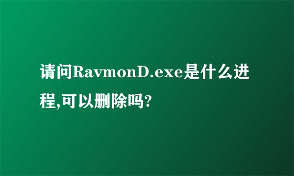 请问RavmonD.exe是什么进程,可以删除吗?