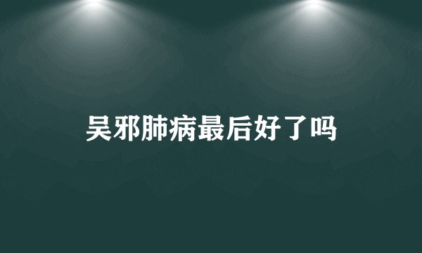 吴邪肺病最后好了吗