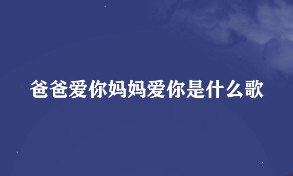 爸爸爱你妈妈爱你是什么歌