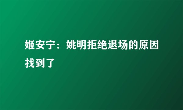 姬安宁：姚明拒绝退场的原因找到了