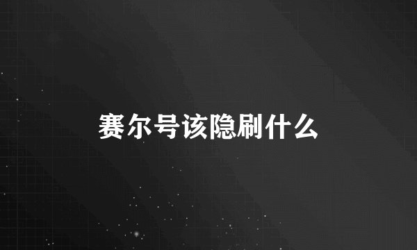 赛尔号该隐刷什么