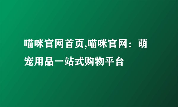 喵咪官网首页,喵咪官网:萌宠用品一站式购物平台