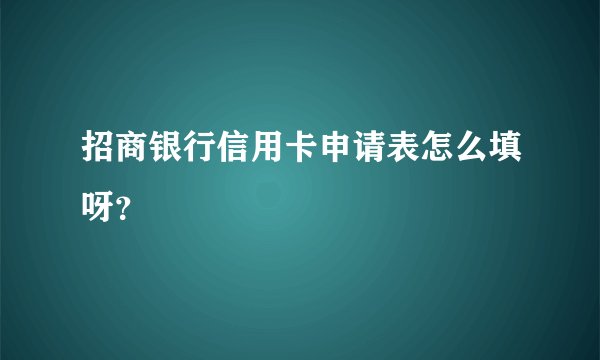 招商银行信用卡申请表怎么填呀？