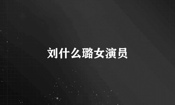 刘什么璐女演员