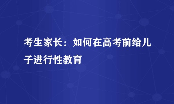 考生家长：如何在高考前给儿子进行性教育