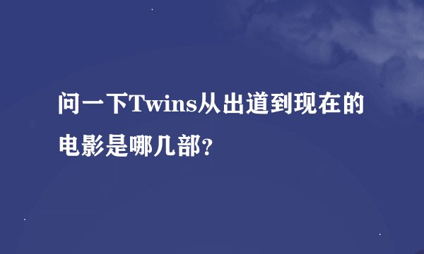 问一下Twins从出道到现在的电影是哪几部？