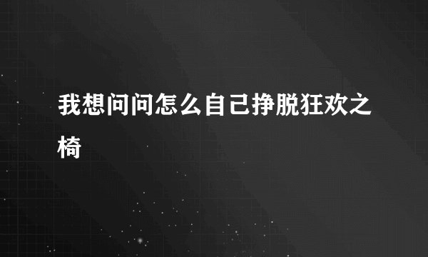 我想问问怎么自己挣脱狂欢之椅
