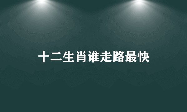 十二生肖谁走路最快