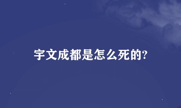 宇文成都是怎么死的?