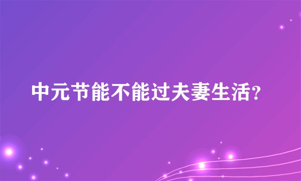 中元节能不能过夫妻生活？
