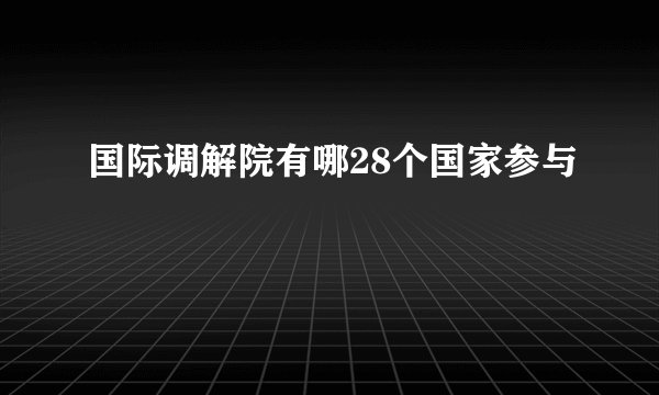国际调解院有哪28个国家参与