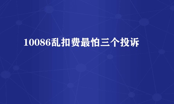 10086乱扣费最怕三个投诉