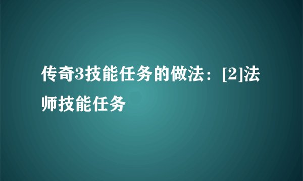 传奇3技能任务的做法：[2]法师技能任务