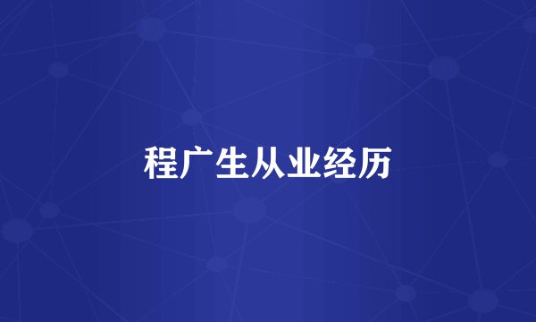 程广生从业经历