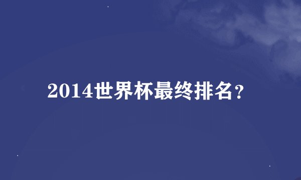 2014世界杯最终排名？