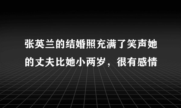张英兰的结婚照充满了笑声她的丈夫比她小两岁，很有感情