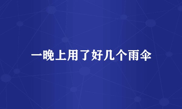 一晚上用了好几个雨伞