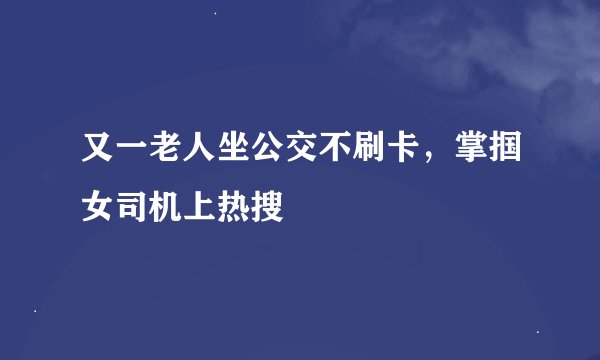 又一老人坐公交不刷卡，掌掴女司机上热搜