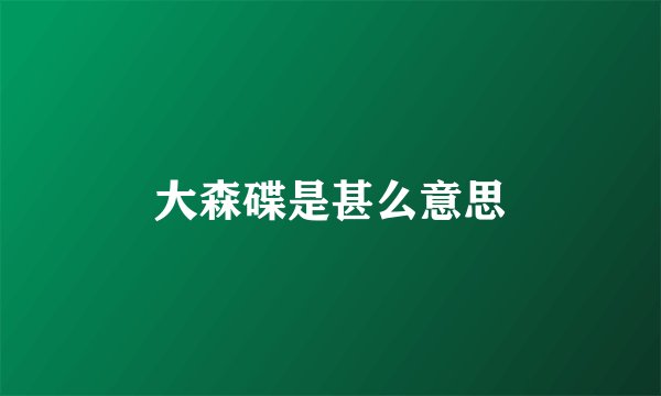 大森碟是甚么意思