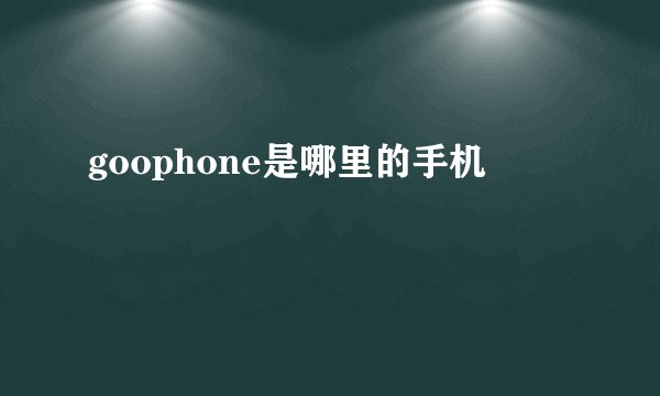 goophone是哪里的手机