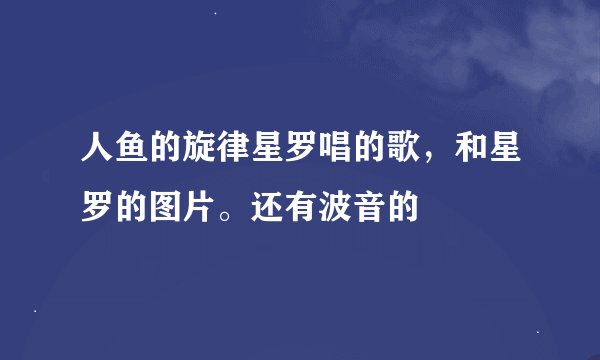 人鱼的旋律星罗唱的歌，和星罗的图片。还有波音的