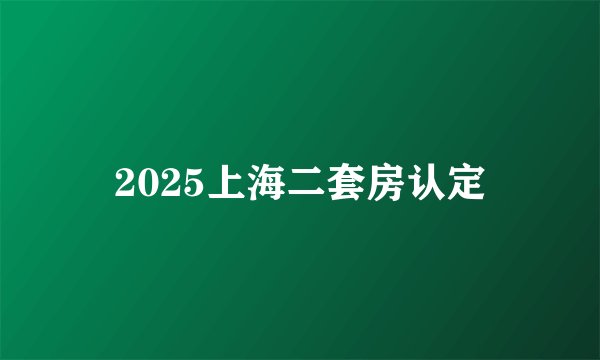 2025上海二套房认定