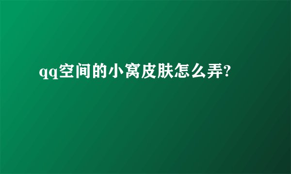 qq空间的小窝皮肤怎么弄?