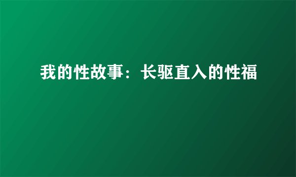 我的性故事:长驱直入的性福