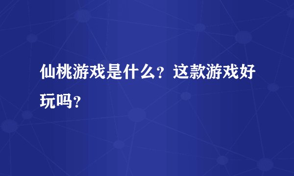 仙桃游戏是什么?这款游戏好玩吗?