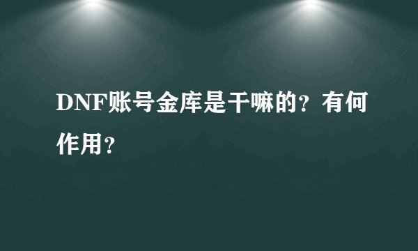 DNF账号金库是干嘛的？有何作用？