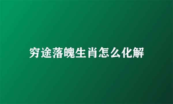穷途落魄生肖怎么化解