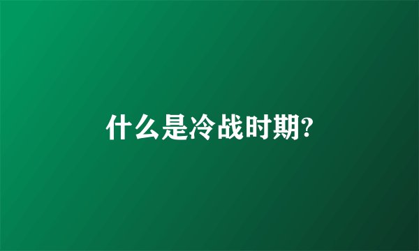 什么是冷战时期?